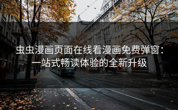 虫虫漫画页面在线看漫画免费弹窗：一站式畅读体验的全新升级