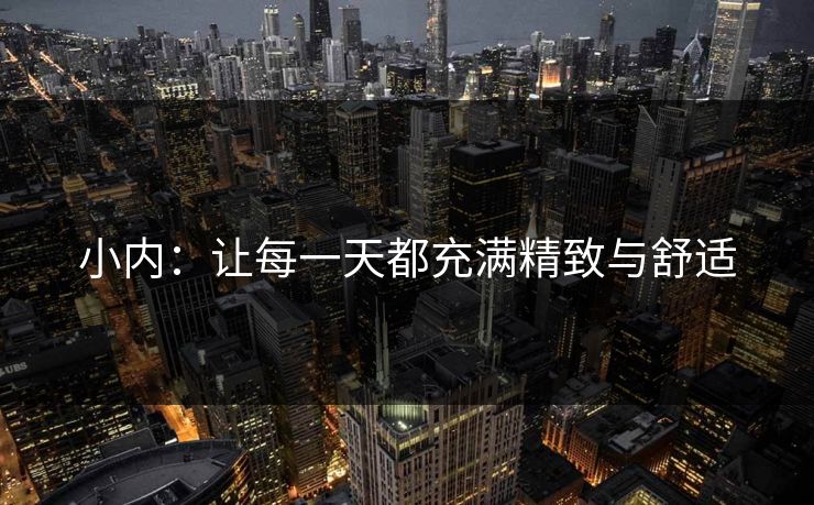 小内：让每一天都充满精致与舒适