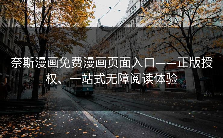 奈斯漫画免费漫画页面入口——正版授权、一站式无障阅读体验