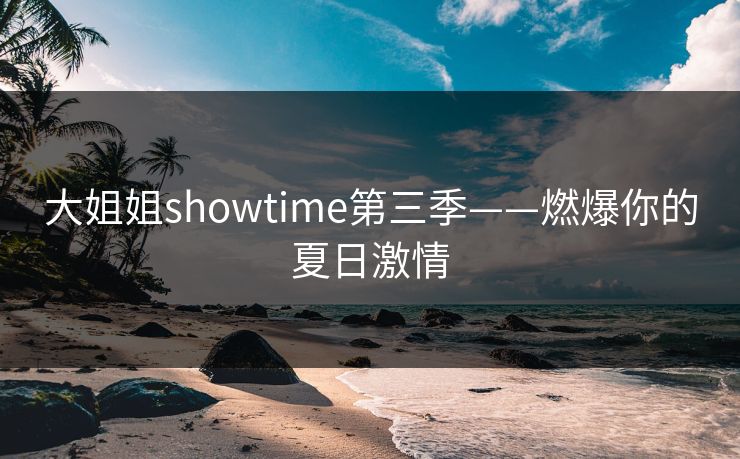 大姐姐showtime第三季——燃爆你的夏日激情