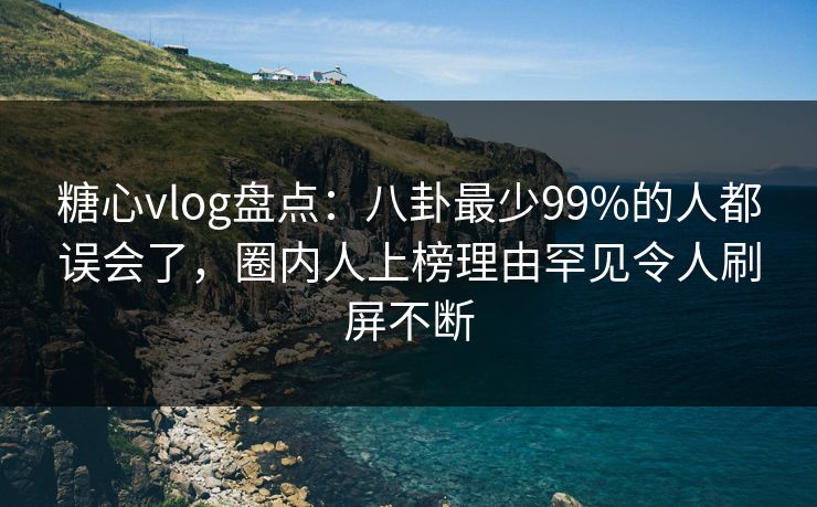 糖心vlog盘点:八卦最少99%的人都误会了,圈内人上榜理由罕见令人刷屏不断 糖心vlog盘点:八卦最少99%的人都误会了,圈内人上榜理由罕见令人刷屏不断