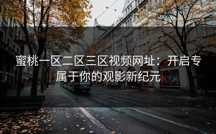 蜜桃一区二区三区视频网址：开启专属于你的观影新纪元