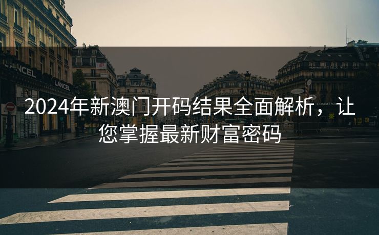 2024年新澳门开码结果全面解析,让您掌握最新财富密码