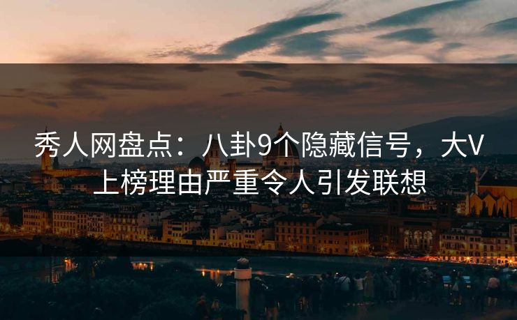 秀人网盘点:八卦9个隐藏信号,大V上榜理由严重令人引发联想 秀人网盘点:八卦9个隐藏信号,大V上榜理由严重令人引发联想