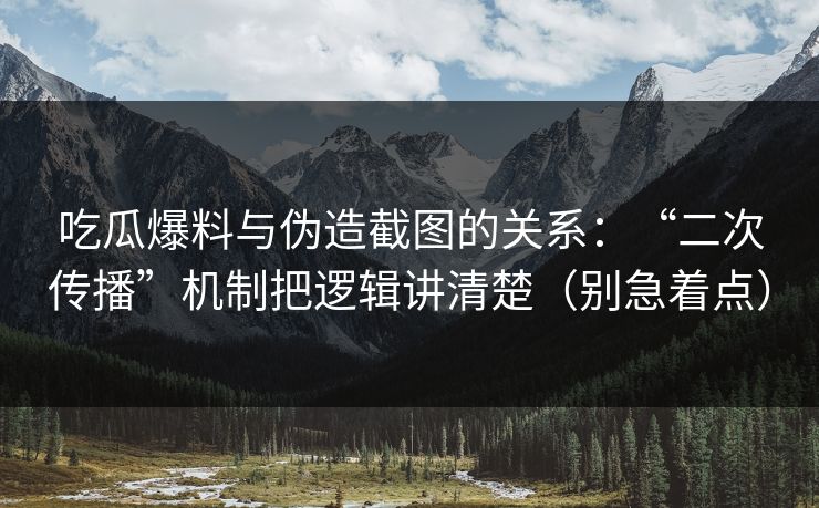 吃瓜爆料与伪造截图的关系：“二次传播”机制把逻辑讲清楚（别急着点）